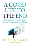 A Good Life to the End: Taking control of our inevitable journey through ageing and death