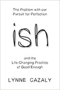 ish: the Problem with our Pursuit for Perfection and the Life-Changing Practice of Good Enough