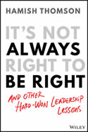 It’s Not Always Right to Be Right: And Other Hard-Won Leadership Lessons