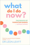 What Do I Do Now? The basics of parenting babies … without stress