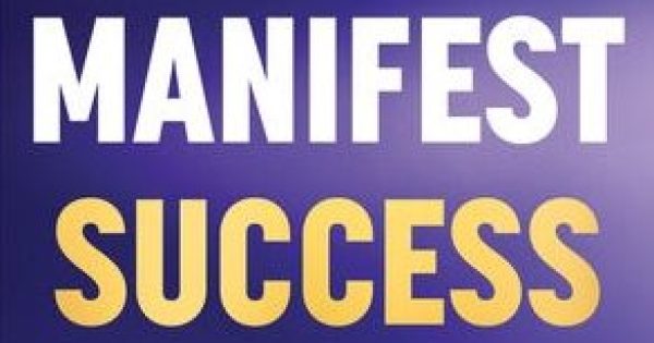 How to Manifest Success: 50 Lessons in Life, Leadership and Love